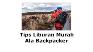 Tips Traveling Murah Ala Backpacker: Menjelajahi Dunia Tanpa Menguras Dompet