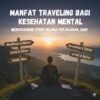 Manfaat Traveling Bagi Kesehatan Mental dan Cara Mengurangi Stres Selama Perjalanan Jauh